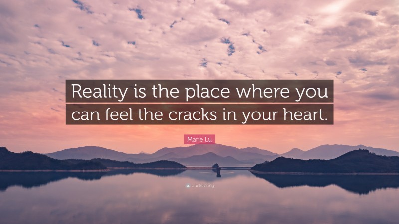 Marie Lu Quote: “Reality is the place where you can feel the cracks in your heart.”