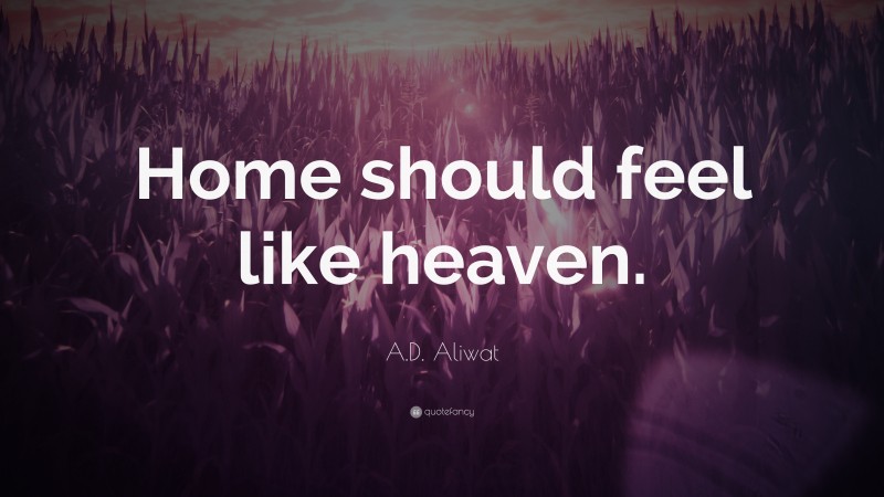 A.D. Aliwat Quote: “Home should feel like heaven.”