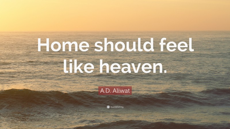 A.D. Aliwat Quote: “Home should feel like heaven.”