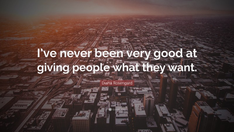 Diana Rosengard Quote: “I’ve never been very good at giving people what they want.”