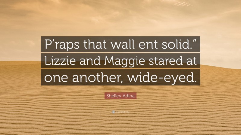 Shelley Adina Quote: “P’raps that wall ent solid.” Lizzie and Maggie stared at one another, wide-eyed.”