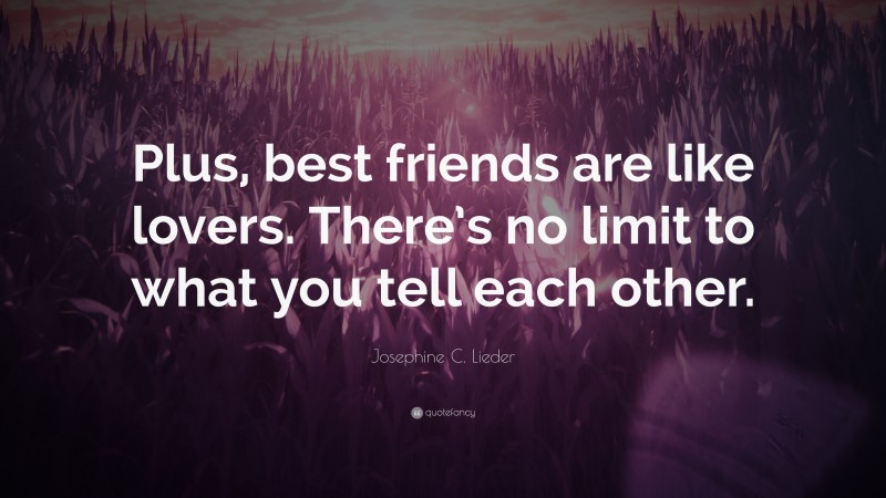 Josephine C. Lieder Quote: “Plus, best friends are like lovers. There’s no limit to what you tell each other.”