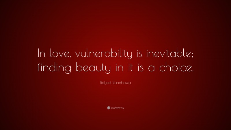 Baljeet Randhawa Quote: “In love, vulnerability is inevitable; finding beauty in it is a choice.”