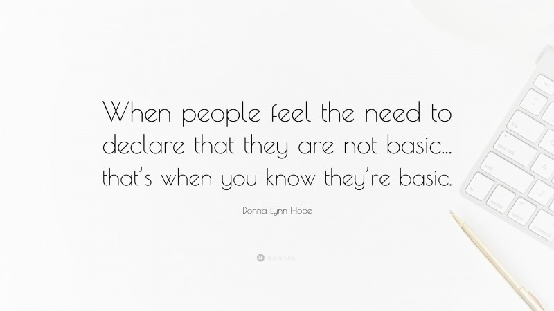 Donna Lynn Hope Quote: “When people feel the need to declare that they are not basic... that’s when you know they’re basic.”