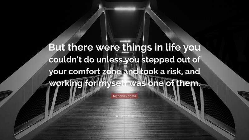 Mariana Zapata Quote: “But there were things in life you couldn’t do unless you stepped out of your comfort zone and took a risk, and working for myself was one of them.”