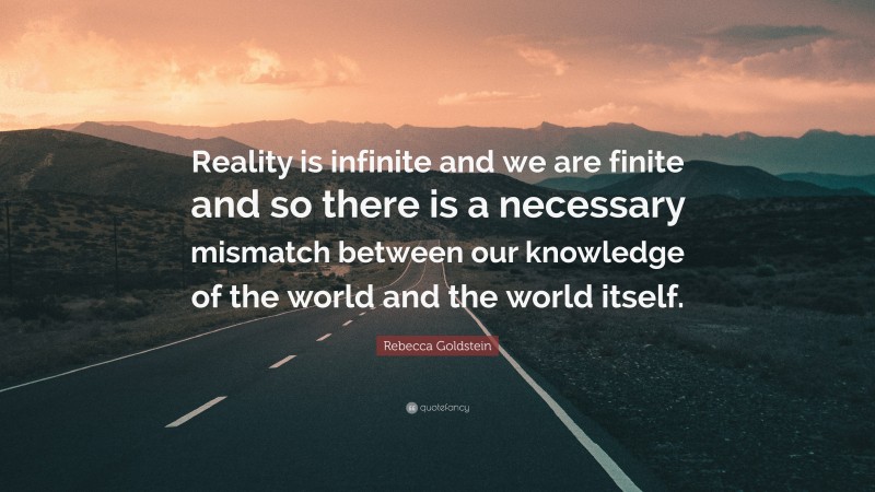 Rebecca Goldstein Quote: “Reality is infinite and we are finite and so ...