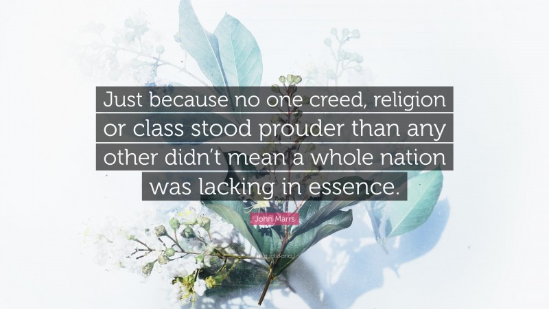 John Marrs Quote: “Just because no one creed, religion or class stood prouder than any other didn’t mean a whole nation was lacking in essence.”