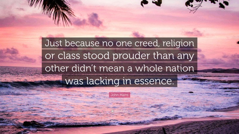 John Marrs Quote: “Just because no one creed, religion or class stood prouder than any other didn’t mean a whole nation was lacking in essence.”