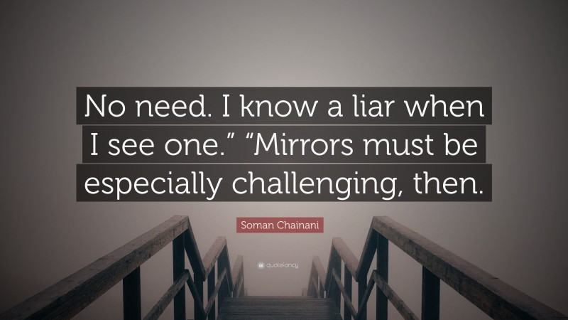 Soman Chainani Quote: “No need. I know a liar when I see one.” “Mirrors must be especially challenging, then.”