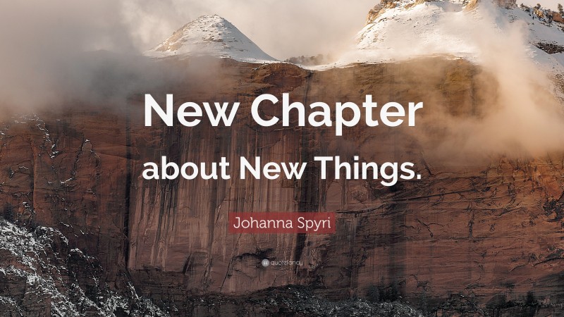 Johanna Spyri Quote: “New Chapter about New Things.”