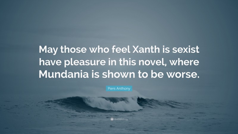 Piers Anthony Quote: “May those who feel Xanth is sexist have pleasure in this novel, where Mundania is shown to be worse.”