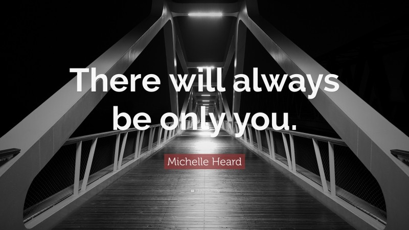 Michelle Heard Quote: “There will always be only you.”