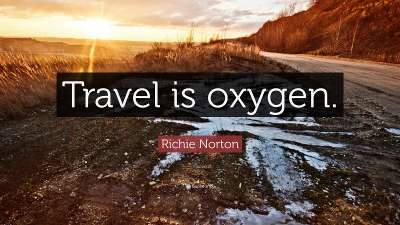 Richie Norton Quote: “Travel is oxygen.”