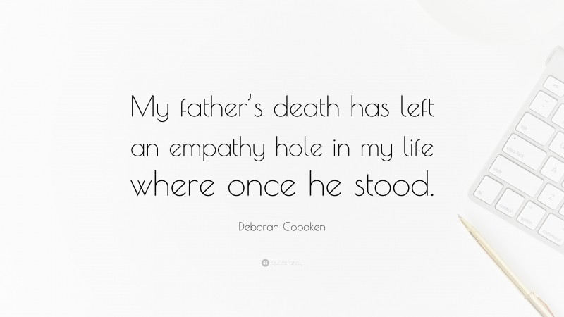 Deborah Copaken Quote: “My father’s death has left an empathy hole in my life where once he stood.”