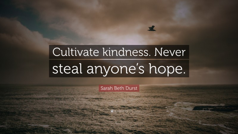 Sarah Beth Durst Quote: “Cultivate kindness. Never steal anyone’s hope.”