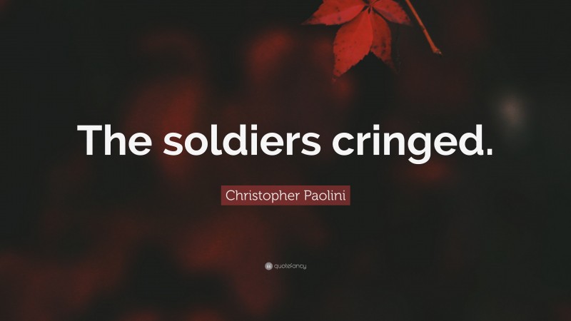 Christopher Paolini Quote: “The soldiers cringed.”