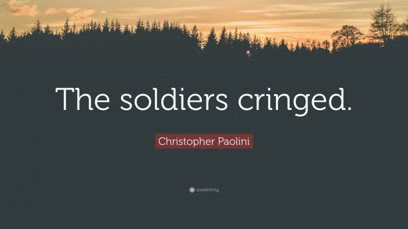 Christopher Paolini Quote: “The soldiers cringed.”