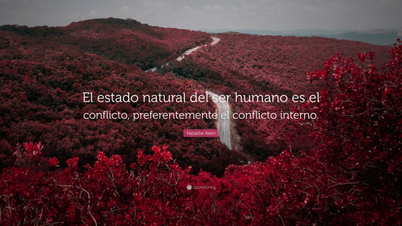 Natasha Keen Quote: “El estado natural del ser humano es el conflicto, preferentemente el conflicto interno.”