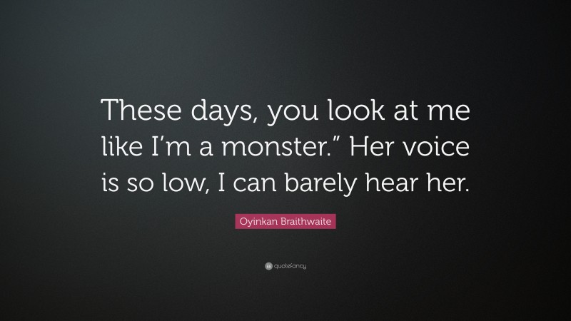 Oyinkan Braithwaite Quote: “These days, you look at me like I’m a monster.” Her voice is so low, I can barely hear her.”