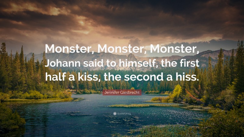 Jennifer Giesbrecht Quote: “Monster, Monster, Monster, Johann said to himself, the first half a kiss, the second a hiss.”
