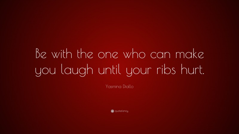 Yasmina Diallo Quote: “Be with the one who can make you laugh until your ribs hurt.”