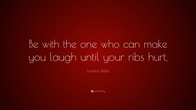 Yasmina Diallo Quote: “Be with the one who can make you laugh until your ribs hurt.”