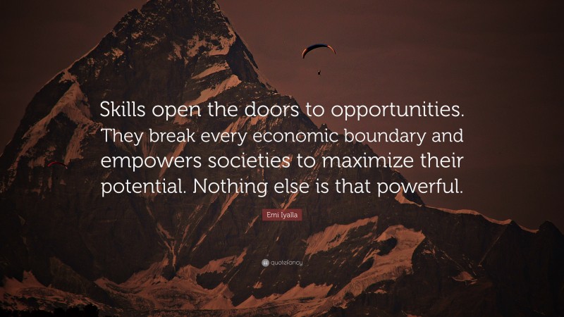 Emi Iyalla Quote: “Skills open the doors to opportunities. They break every economic boundary and empowers societies to maximize their potential. Nothing else is that powerful.”