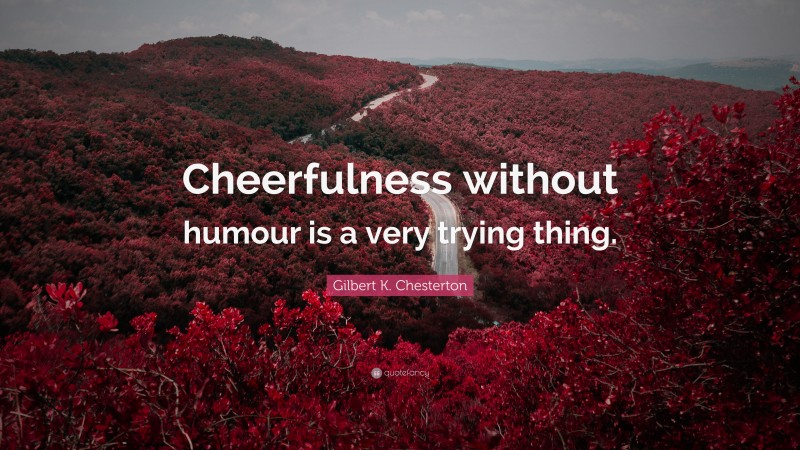 Gilbert K. Chesterton Quote: “Cheerfulness without humour is a very trying thing.”
