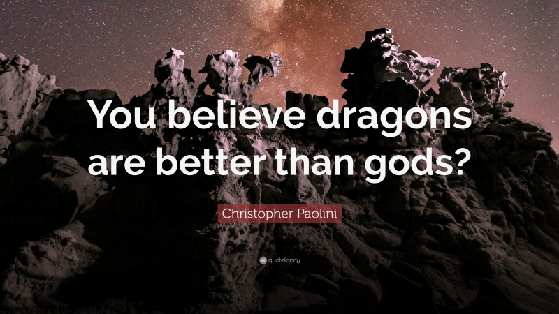 Christopher Paolini Quote: “You believe dragons are better than gods?”