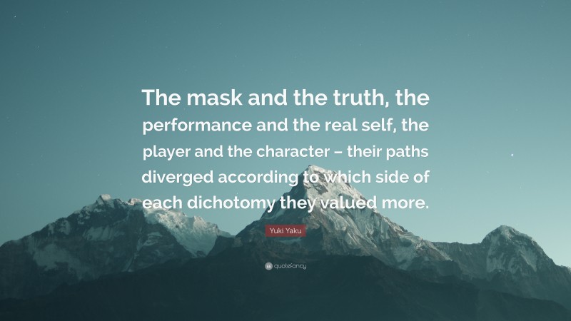 Yuki Yaku Quote: “The mask and the truth, the performance and the real self, the player and the character – their paths diverged according to which side of each dichotomy they valued more.”