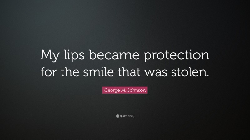 George M. Johnson Quote: “My lips became protection for the smile that was stolen.”