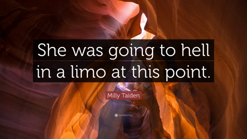 Milly Taiden Quote: “She was going to hell in a limo at this point.”