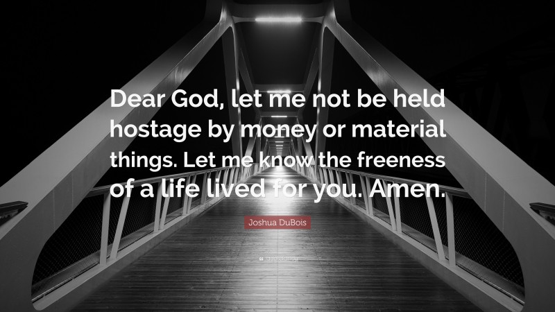 Joshua DuBois Quote: “Dear God, let me not be held hostage by money or material things. Let me know the freeness of a life lived for you. Amen.”