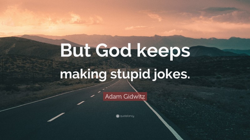 Adam Gidwitz Quote: “But God keeps making stupid jokes.”