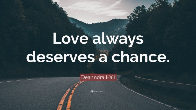 Deanndra Hall Quote: “Love always deserves a chance.”