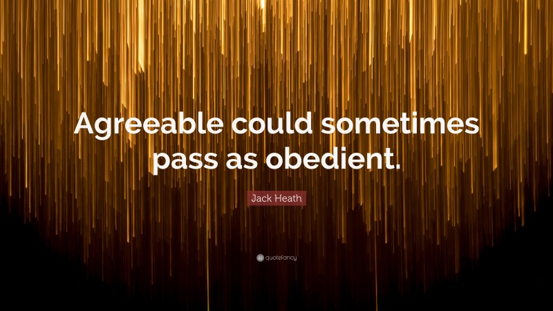 Jack Heath Quote: “Agreeable could sometimes pass as obedient.”