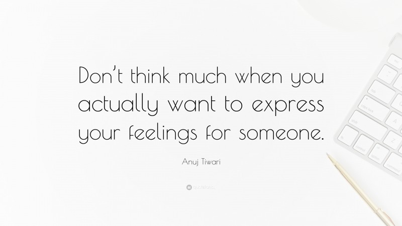 Anuj Tiwari Quote: “Don’t think much when you actually want to express your feelings for someone.”