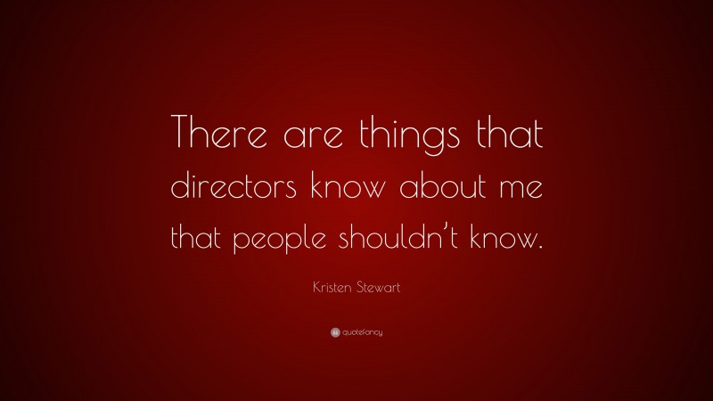 Kristen Stewart Quote: “There are things that directors know about me that people shouldn’t know.”