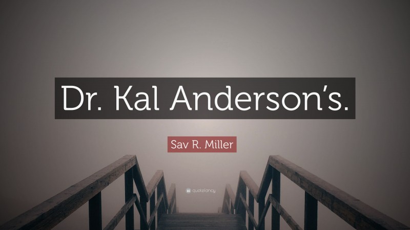 Sav R. Miller Quote: “Dr. Kal Anderson’s.”