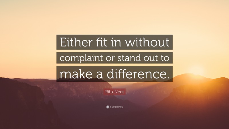 Ritu Negi Quote: “Either fit in without complaint or stand out to make a difference.”