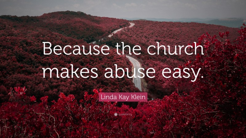 Linda Kay Klein Quote: “Because the church makes abuse easy.”