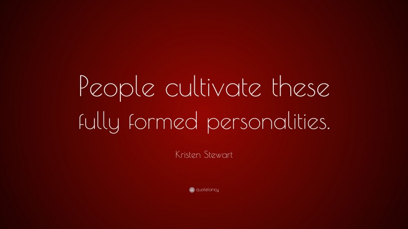 Kristen Stewart Quote: “People cultivate these fully formed personalities.”