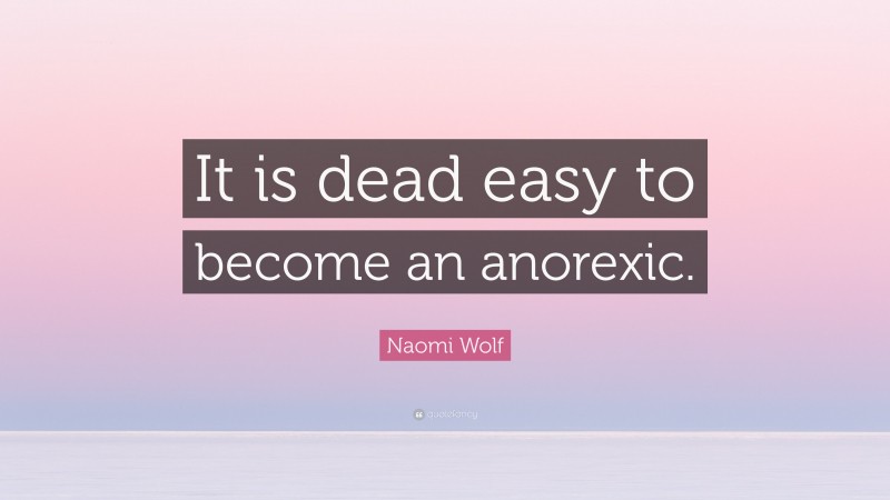 Naomi Wolf Quote: “It is dead easy to become an anorexic.”