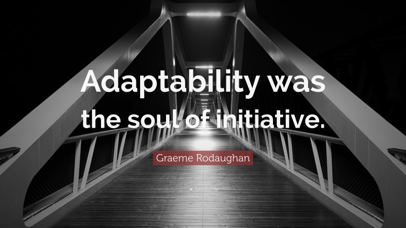 Graeme Rodaughan Quote: “Adaptability was the soul of initiative.”