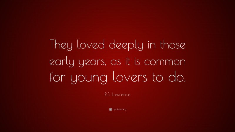 R.J. Lawrence Quote: “They loved deeply in those early years, as it is common for young lovers to do.”