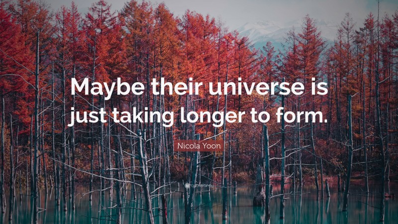 Nicola Yoon Quote: “Maybe their universe is just taking longer to form.”