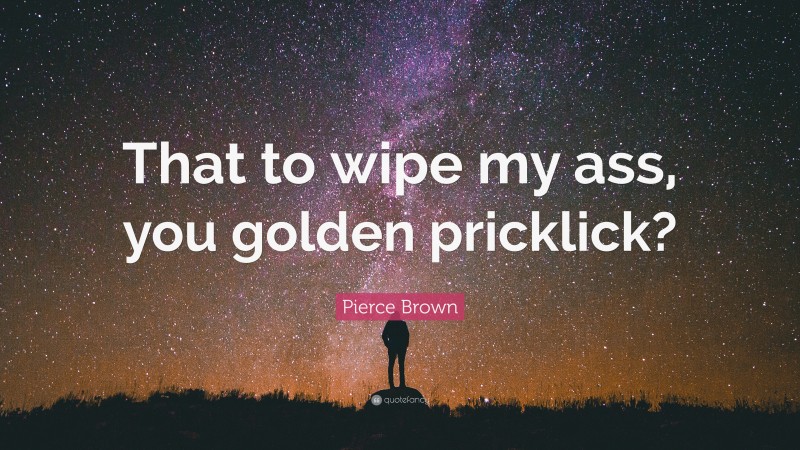Pierce Brown Quote: “That to wipe my ass, you golden pricklick?”