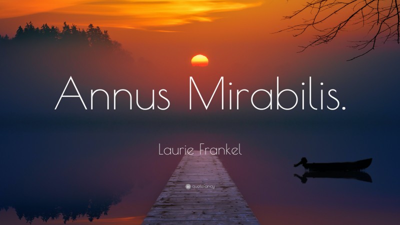Laurie Frankel Quote: “Annus Mirabilis.”