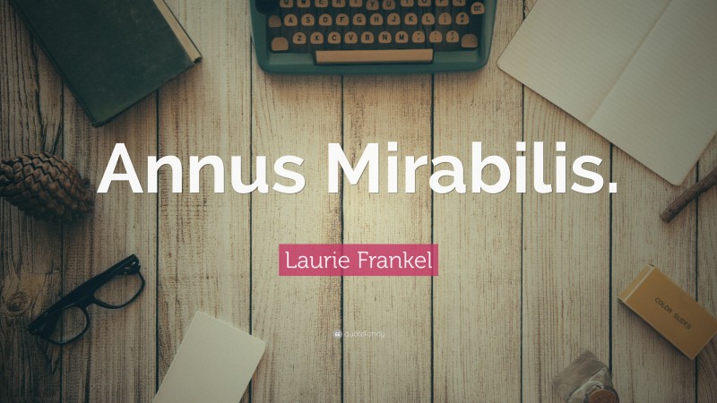Laurie Frankel Quote: “Annus Mirabilis.”