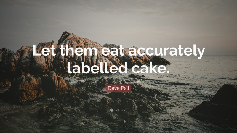 Dave Pell Quote: “Let them eat accurately labelled cake.”